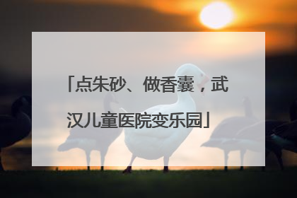 点朱砂、做香囊，武汉儿童医院变乐园