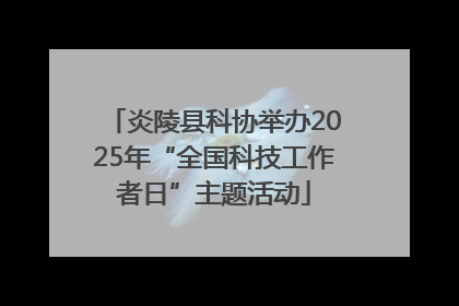 炎陵县科协举办2025年“全国科技工作者日”主题活动