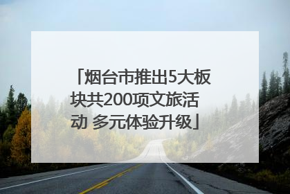 烟台市推出5大板块共200项文旅活动 多元体验升级
