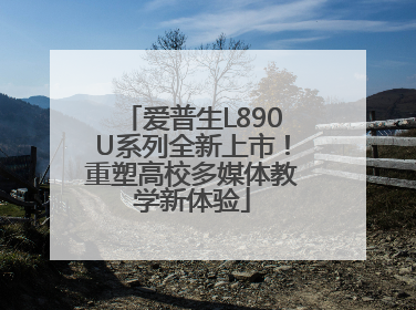 爱普生L890U系列全新上市！重塑高校多媒体教学新体验