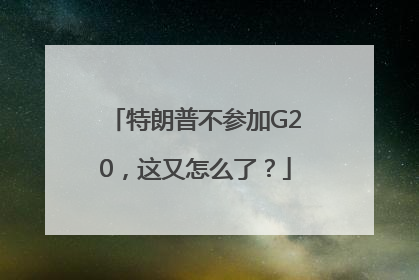 特朗普不参加G20，这又怎么了？
