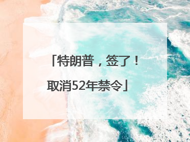 特朗普，签了！取消52年禁令