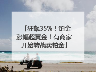 狂飙35%！铂金涨幅超黄金！有商家开始转战卖铂金