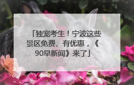 独宠考生！宁波这些景区免费、有优惠，《90早新闻》来了