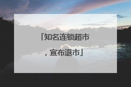 知名连锁超市，宣布退市