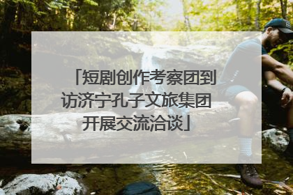 短剧创作考察团到访济宁孔子文旅集团开展交流洽谈