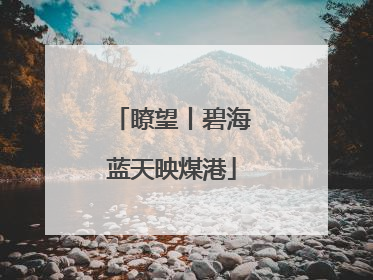 瞭望丨碧海蓝天映煤港