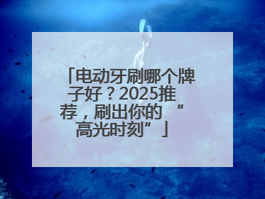 电动牙刷哪个牌子好？2025推荐，刷出你的 “高光时刻”