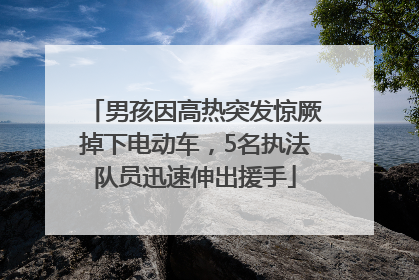 男孩因高热突发惊厥掉下电动车，5名执法队员迅速伸出援手