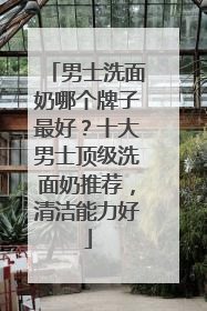 男士洗面奶哪个牌子最好？十大男士顶级洗面奶推荐，清洁能力好