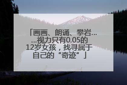 画画、朗诵、攀岩……视力只有0.05的12岁女孩，找寻属于自己的“奇迹”