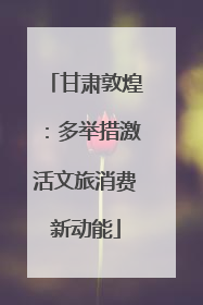 甘肃敦煌：多举措激活文旅消费新动能