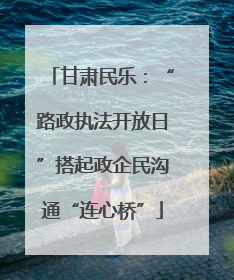甘肃民乐：“路政执法开放日”搭起政企民沟通“连心桥”
