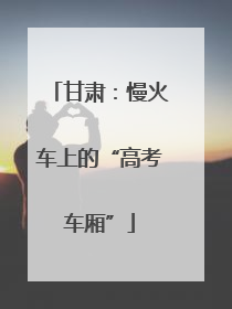 甘肃：慢火车上的“高考车厢”