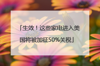 生效！这些家电进入美国将被加征50%关税