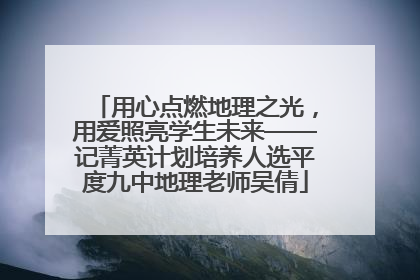 用心点燃地理之光，用爱照亮学生未来——记菁英计划培养人选平度九中地理老师吴倩