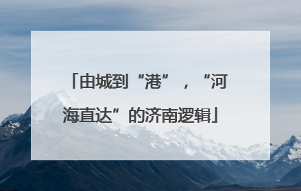 由城到“港”，“河海直达”的济南逻辑