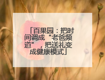 百果园：把时间调成“老爸频道”，把送礼变成健康模式