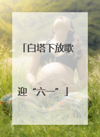 白塔下放歌迎“六一”