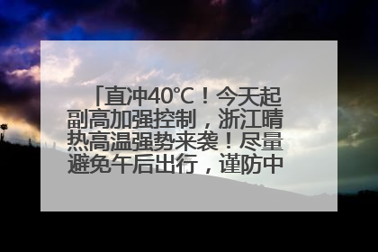 直冲40℃！今天起副高加强控制，浙江晴热高温强势来袭！尽量避免午后出行，谨防中暑、热射病……