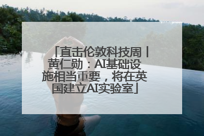 直击伦敦科技周丨黄仁勋：AI基础设施相当重要，将在英国建立AI实验室