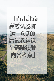 直击北京高考试卷押运：6点前后试卷运送车辆陆续驶向各考点