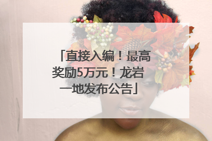 直接入编！最高奖励5万元！龙岩一地发布公告