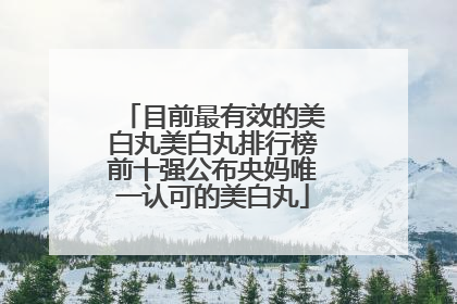 目前最有效的美白丸美白丸排行榜前十强公布央妈唯一认可的美白丸