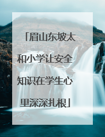 眉山东坡太和小学让安全知识在学生心里深深扎根