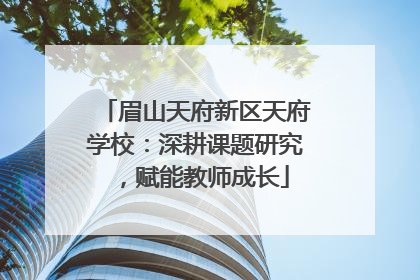 眉山天府新区天府学校：深耕课题研究，赋能教师成长