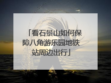 看石景山如何保障八角游乐园地铁站周边出行