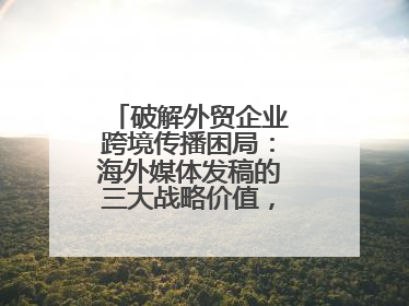 破解外贸企业跨境传播困局：海外媒体发稿的三大战略价值，媒介盒子分享