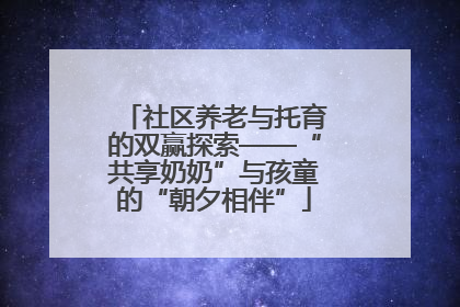 社区养老与托育的双赢探索——“共享奶奶”与孩童的“朝夕相伴”