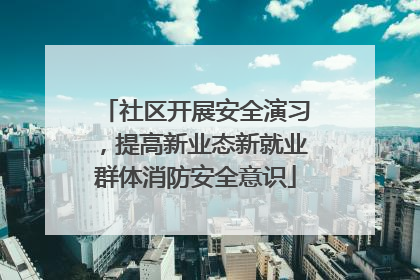 社区开展安全演习，提高新业态新就业群体消防安全意识