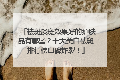 祛斑淡斑效果好的护肤品有哪些？十大美白祛斑排行榜口碑炸裂！