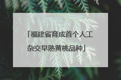 福建省育成首个人工杂交早熟黄桃品种