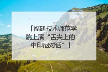 福建技术师范学院上演“舌尖上的中印尼对话”