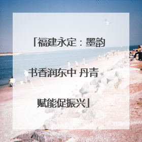 福建永定：墨韵书香润东中 丹青赋能促振兴