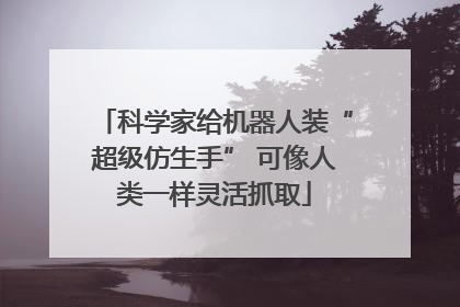 科学家给机器人装“超级仿生手” 可像人类一样灵活抓取