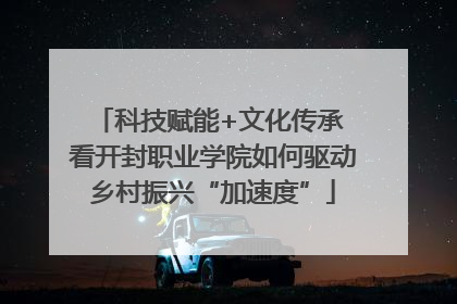 科技赋能+文化传承 看开封职业学院如何驱动乡村振兴“加速度”