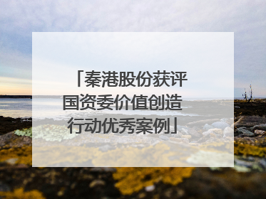 秦港股份获评国资委价值创造行动优秀案例