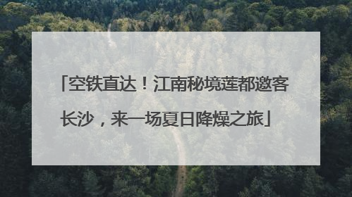 空铁直达！江南秘境莲都邀客长沙，来一场夏日降燥之旅