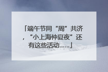 端午节同“周”共济，“小上海仲夏夜”还有这些活动……
