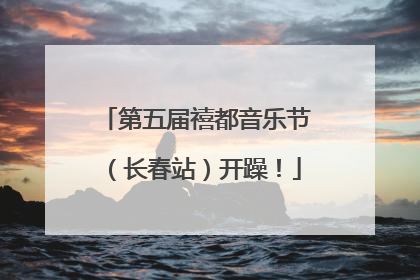第五届禧都音乐节（长春站）开躁！