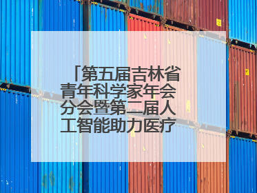 第五届吉林省青年科学家年会分会暨第二届人工智能助力医疗卫生事业发展大会在长春召开