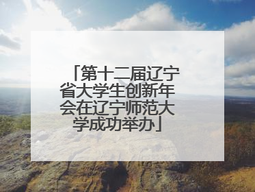 第十二届辽宁省大学生创新年会在辽宁师范大学成功举办