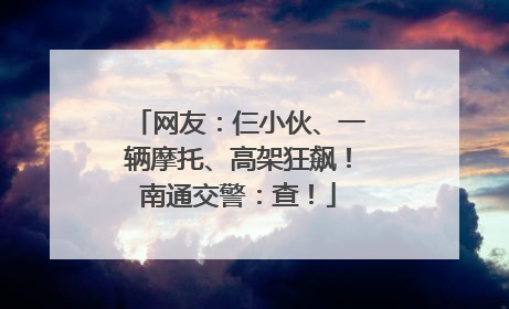 网友：仨小伙、一辆摩托、高架狂飙！南通交警：查！