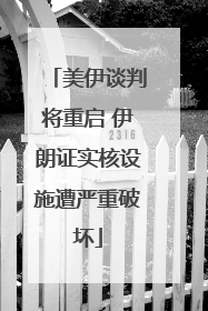 美伊谈判将重启 伊朗证实核设施遭严重破坏