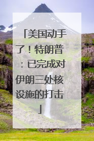 美国动手了！特朗普：已完成对伊朗三处核设施的打击
