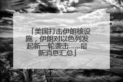 美国打击伊朗核设施，伊朗对以色列发起新一轮袭击……最新消息汇总
